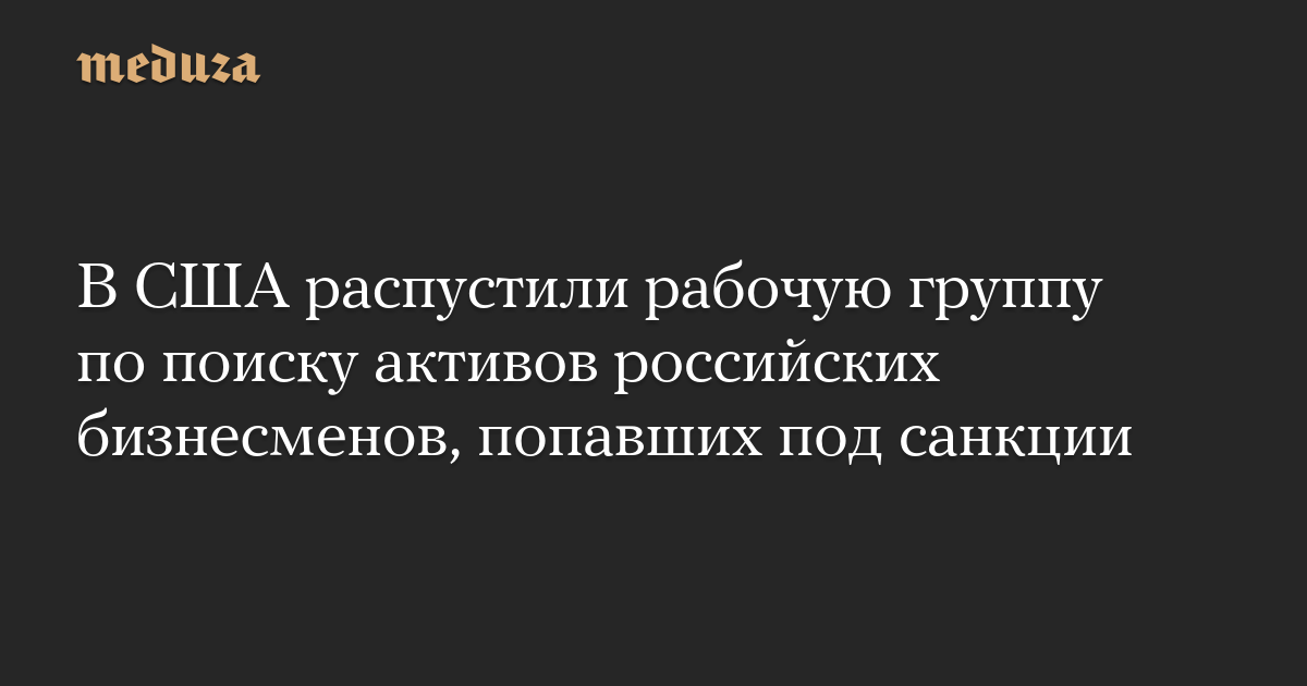 В США распустили рабочую группу по поиску активов российских бизнесменов, попавших под санкции