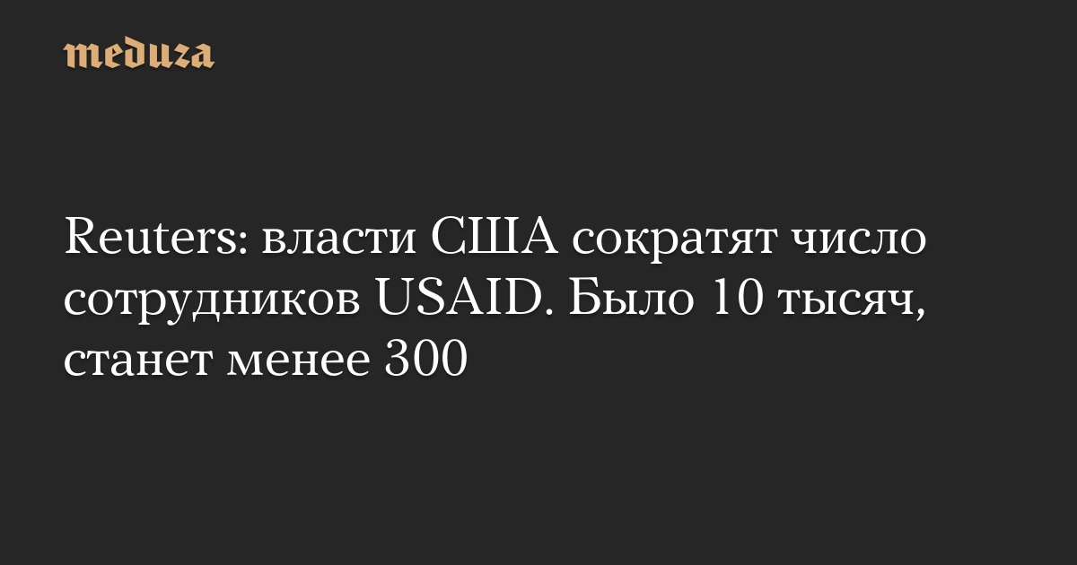 Reuters: власти США сократят число сотрудников USAID. Было 10 тысяч, станет менее 300