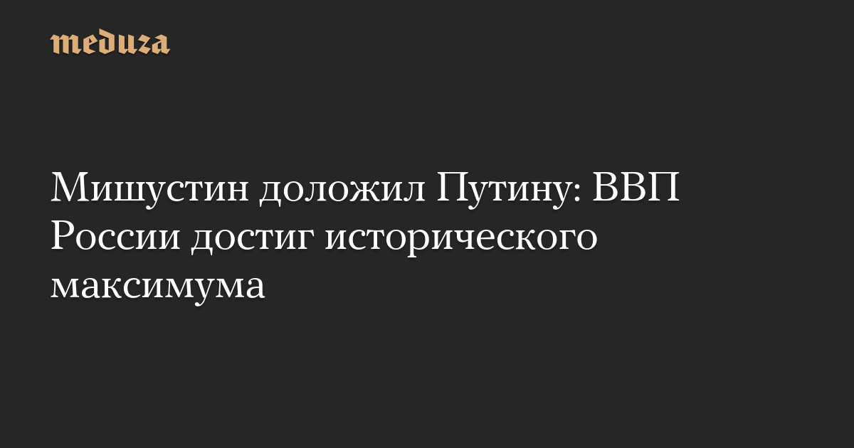 Мишустин доложил Путину: ВВП России достиг исторического максимума