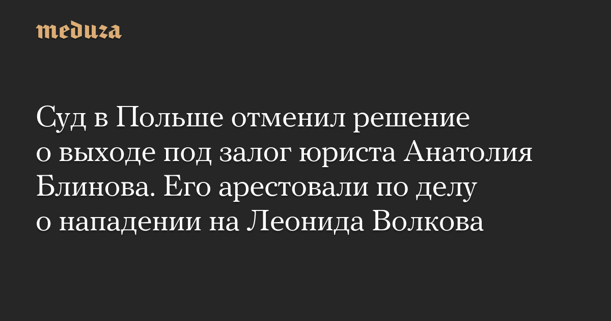 Суд в Польше отменил решение о выходе под залог юриста Анатолия Блинова. Его арестовали по делу о нападении на Леонида Волкова