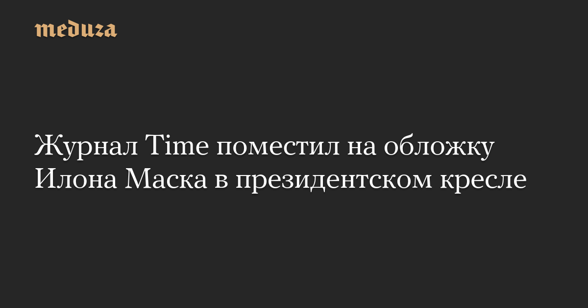 Журнал Time поместил на обложку Илона Маска в президентском кресле