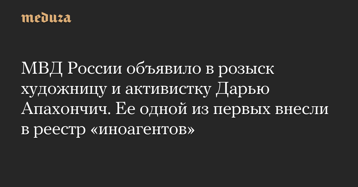 МВД России объявило в розыск художницу и активистку Дарью Апахончич. Ее одной из первых внесли в реестр «иноагентов»