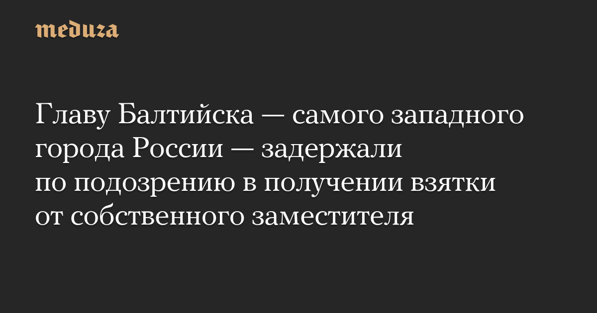 Главу Балтийска — самого западного города России — задержали по подозрению в получении взятки от собственного заместителя