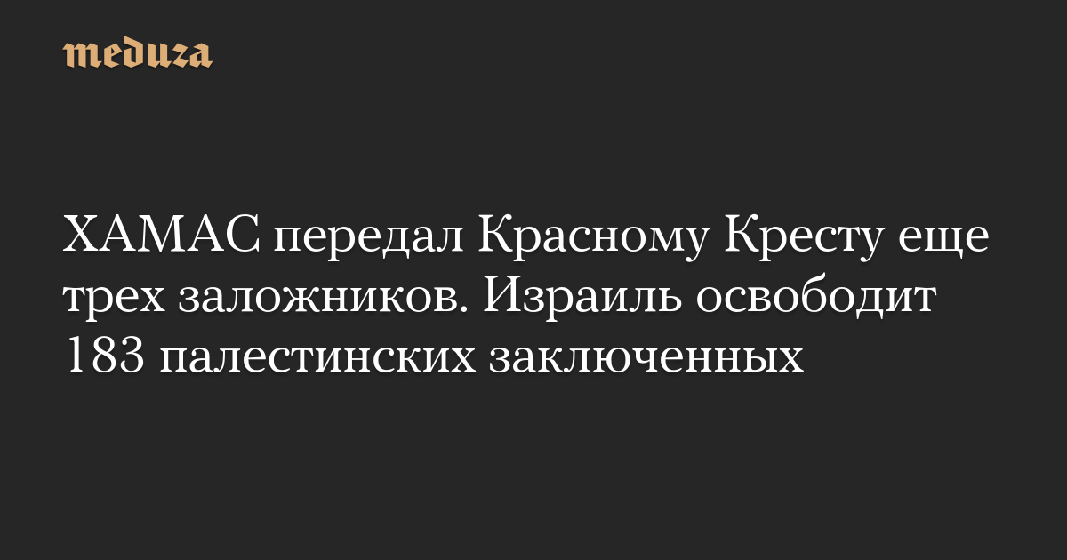 ХАМАС передал Красному Кресту еще трех заложников. Израиль освободит 183 палестинских заключенных