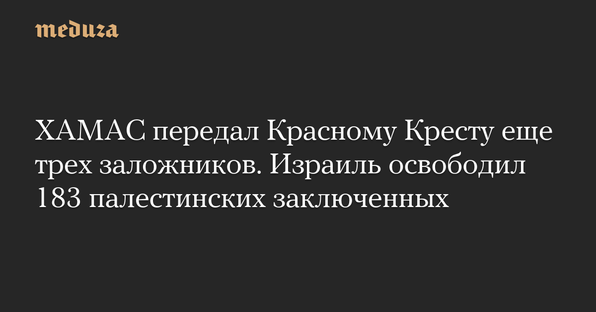 ХАМАС передал Красному Кресту еще трех заложников. Израиль освободил 183 палестинских заключенных