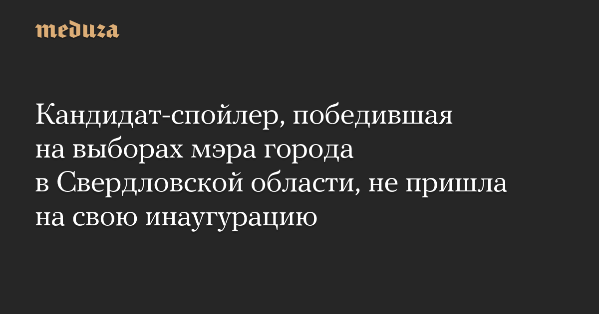 Кандидат-спойлер, победившая на выборах мэра города в Свердловской области, не пришла на свою инаугурацию — Meduza