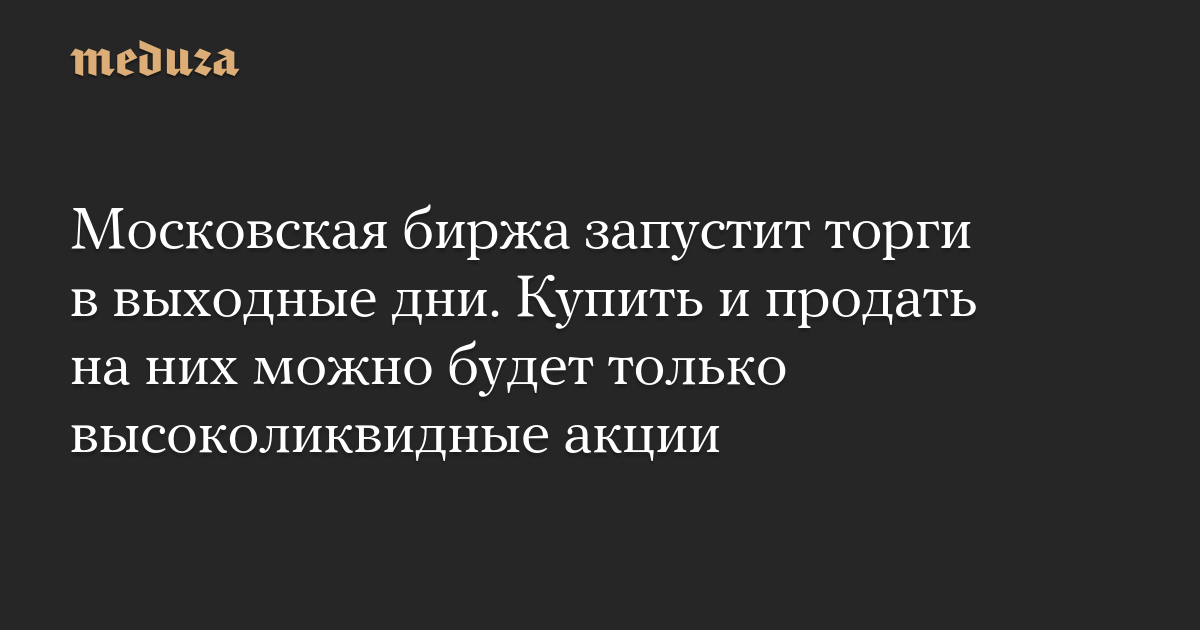 Московская биржа запустит торги в выходные дни. Купить и продать на них можно будет только высоколиквидные акции — Meduza