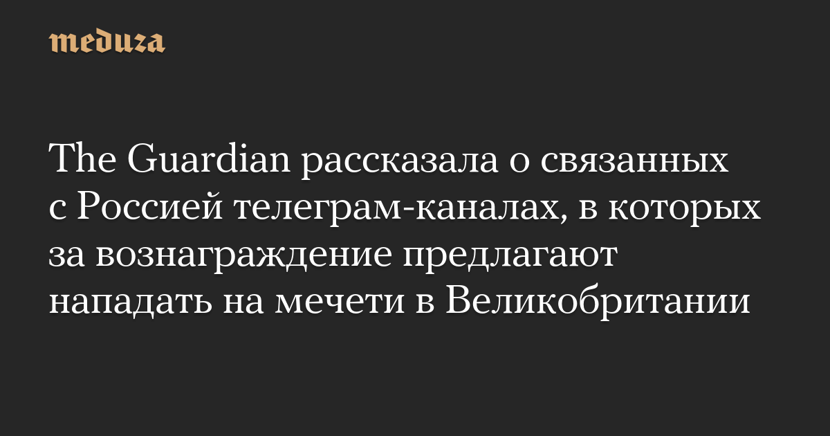 The Guardian рассказала о связанных с Россией телеграм-каналах, в которых за вознаграждение предлагают нападать на мечети в Великобритании — Meduza