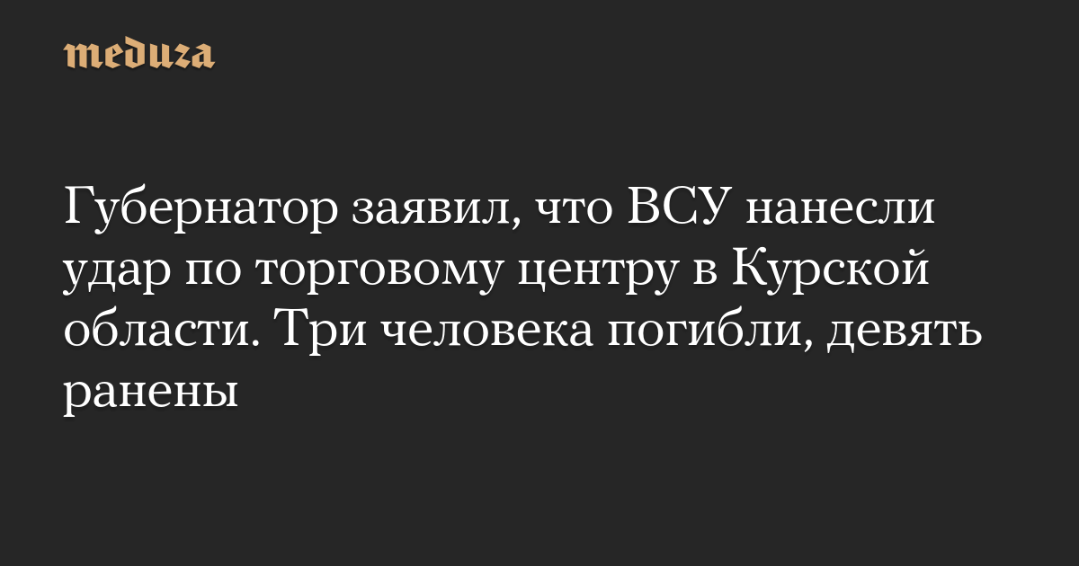 Губернатор заявил, что ВСУ нанесли удар по торговому центру в Курской области. Три человека погибли, девять ранены