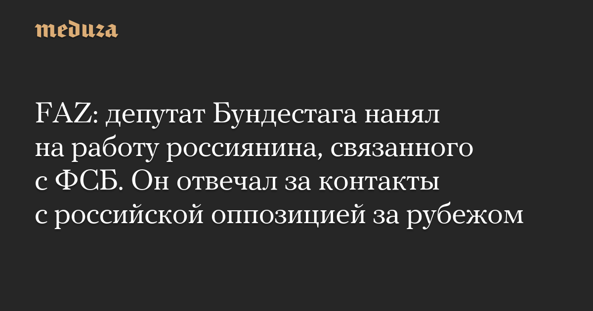 FAZ: депутат Бундестага нанял на работу россиянина, связанного с ФСБ. Он отвечал за контакты с российской оппозицией за рубежом