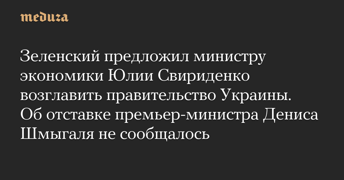 ゼレンスキーは、経済大臣のユリア・スヴィリデンコがウクライナ政府を率いることを提案した。デニス・シュミーガル首相の辞任は報告されていません