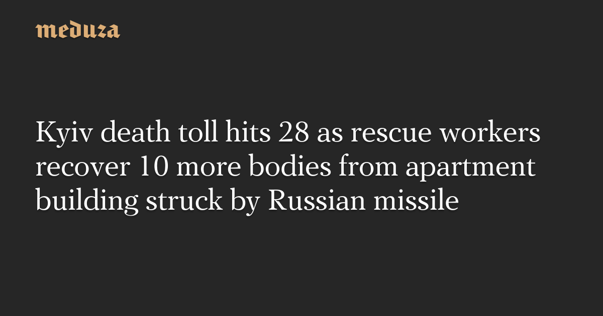 Kyiv death toll hits 28 as rescue workers recover 10 more bodies from apartment building struck by Russian missile