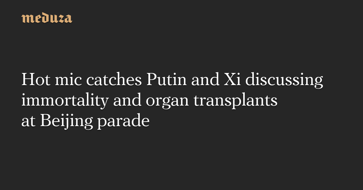 Hot mic catches Putin and Xi discussing immortality and organ transplants at Beijing parade