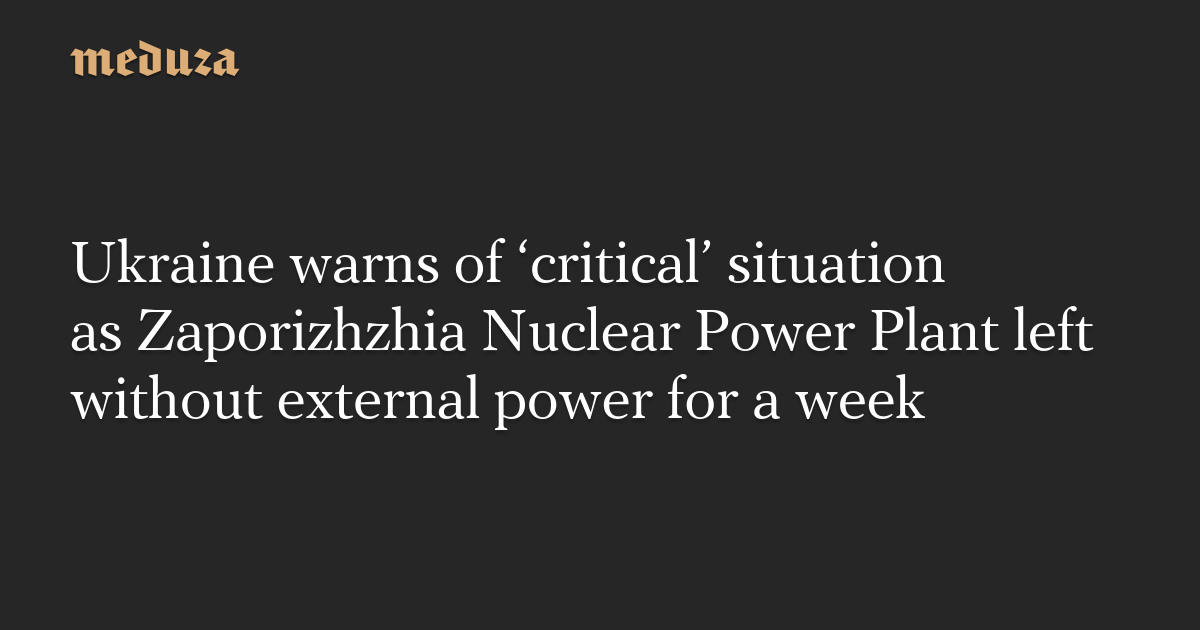 Ukraine warns of ‘critical’ situation as Zaporizhzhia Nuclear Power Plant left without external power for a week
