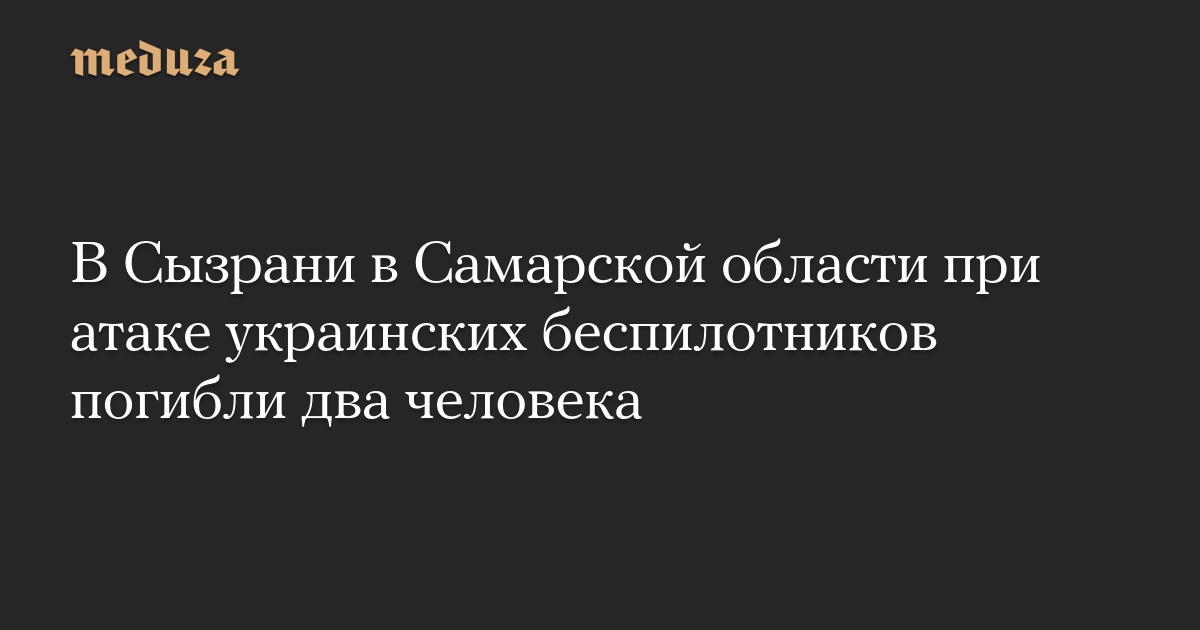 В Сызрани в Самарской области при атаке украинских беспилотников погибли два человека