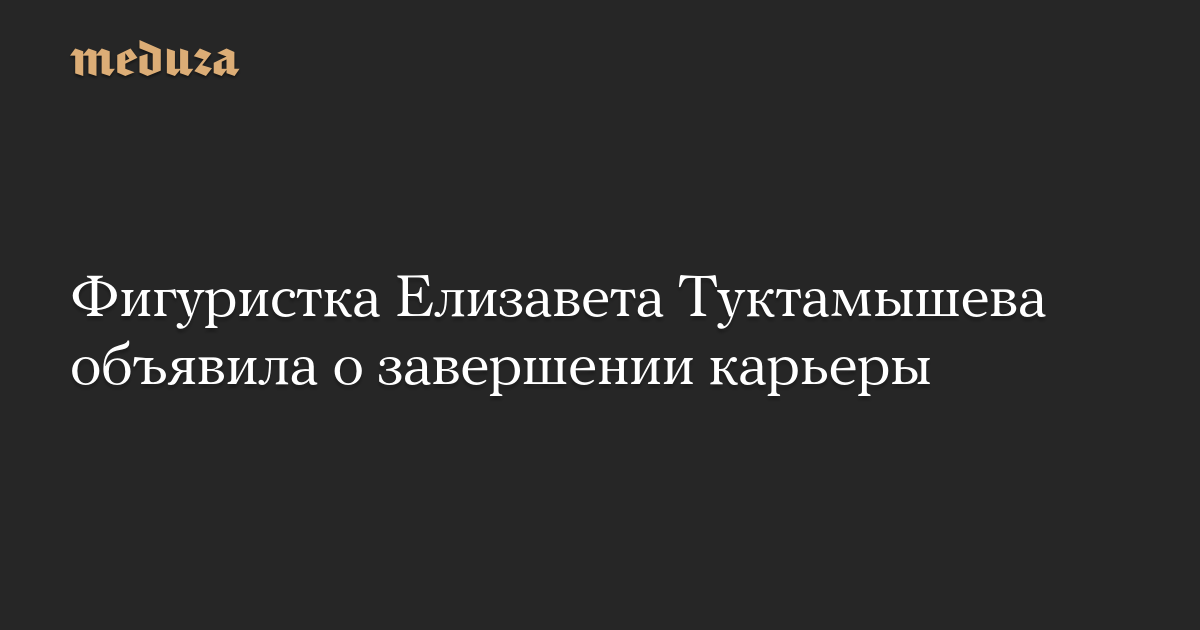 Фигуристка Елизавета Туктамышева объявила о завершении карьеры