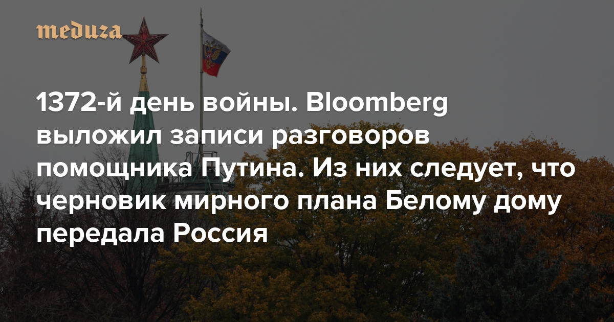 Война. Тысяча триста семьдесят второй день. Bloomberg выложил записи разговоров помощника Путина. Из них следует, что черновик мирного плана Белому дому передала Россия