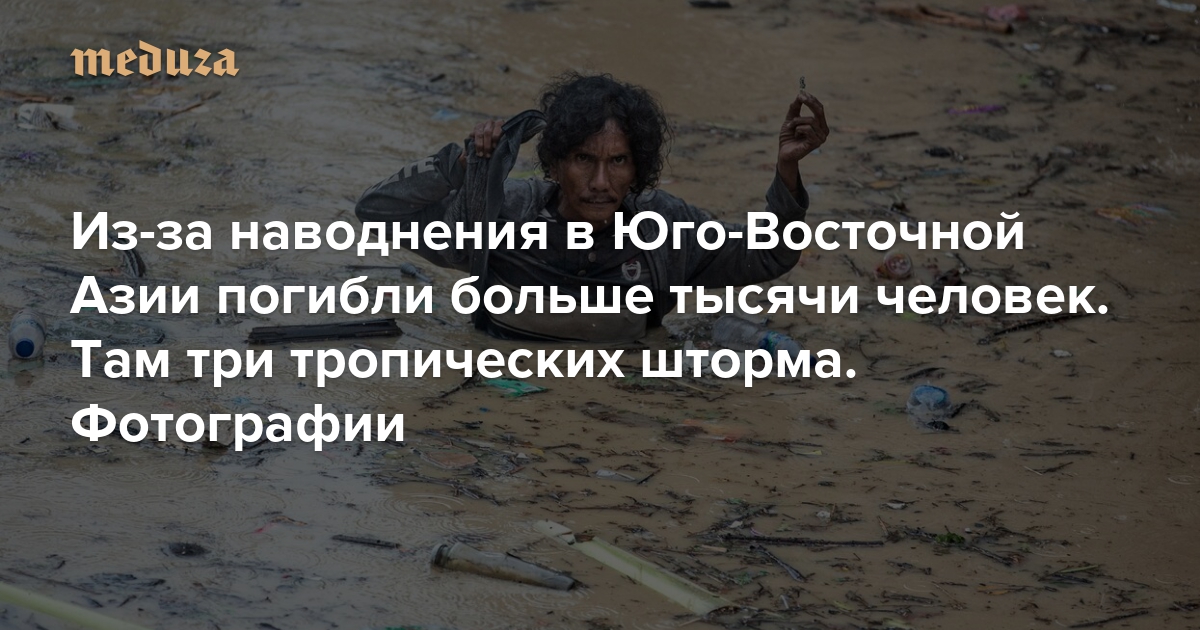 Из-за наводнения в Юго-Восточной Азии погибли больше тысячи человек Там три тропических шторма. Фотографии