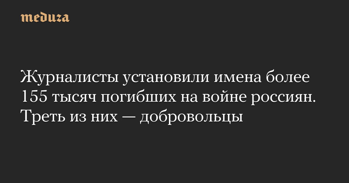 Журналисты установили имена более 155 тысяч погибших на войне россиян. Треть из них  добровольцы