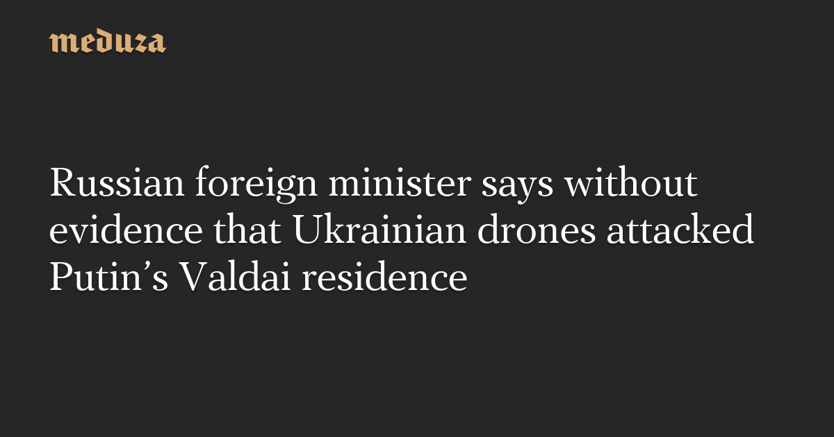 Russian foreign minister says without evidence that Ukrainian drones attacked Putin’s Valdai residence