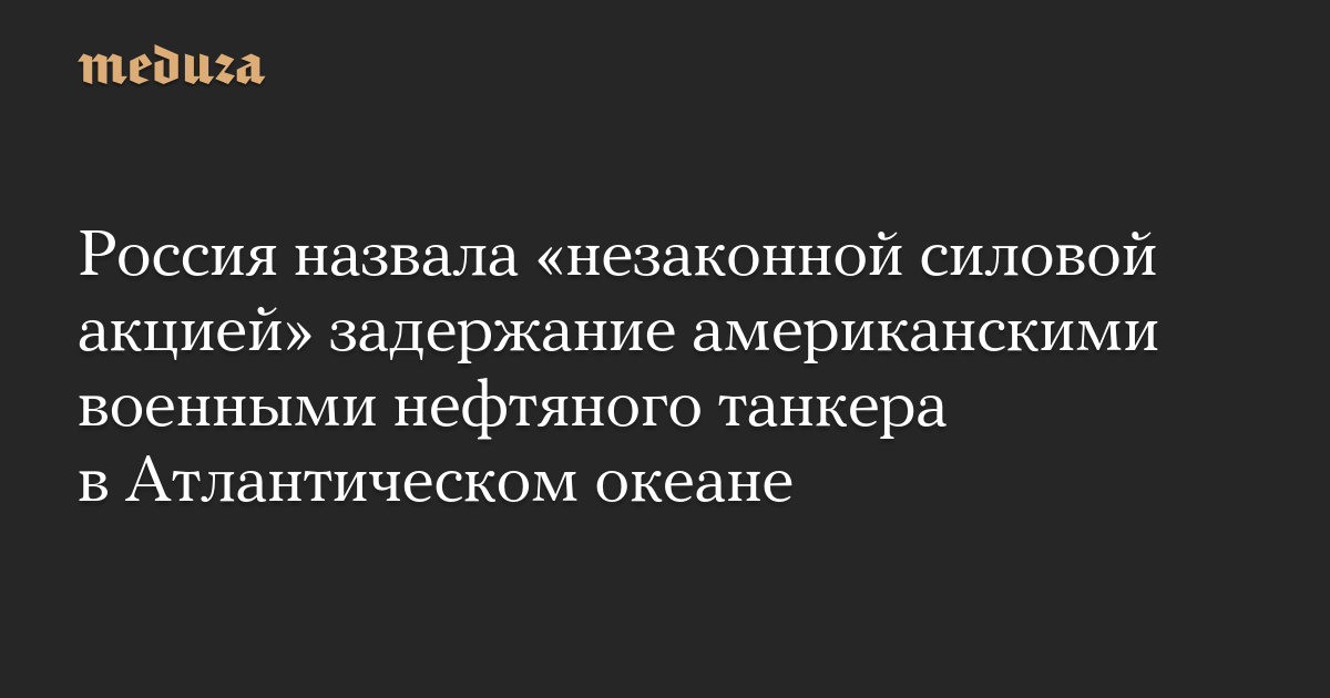 Россия назвала незаконной силовой акцией задержание американскими военными нефтяного танкера в Атлантическом океане
