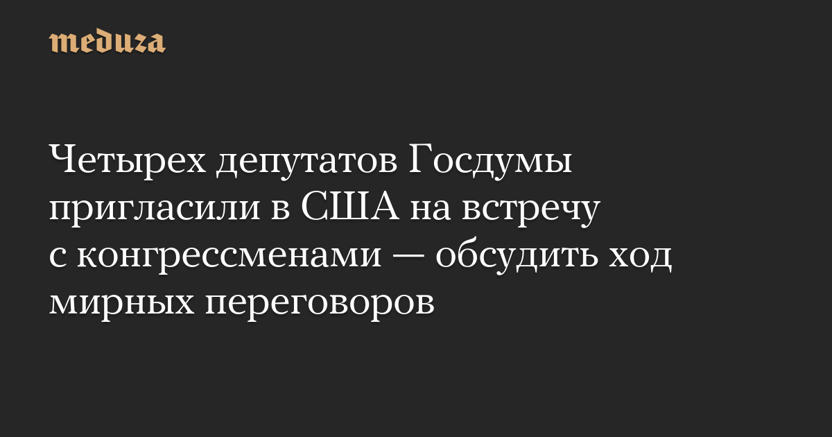 Четырех депутатов Госдумы пригласили в США на встречу с конгрессменами  обсудить ход мирных переговоров
