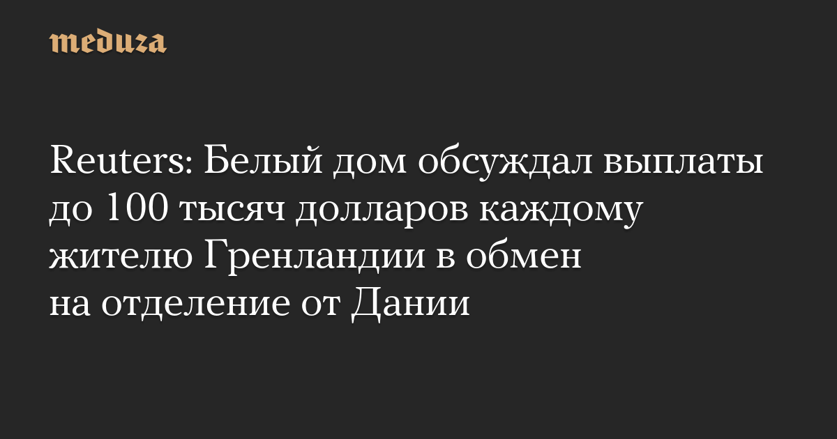 Reuters: Белый дом обсуждал выплаты до 100 тысяч долларов каждому жителю Гренландии в обмен на отделение от Дании