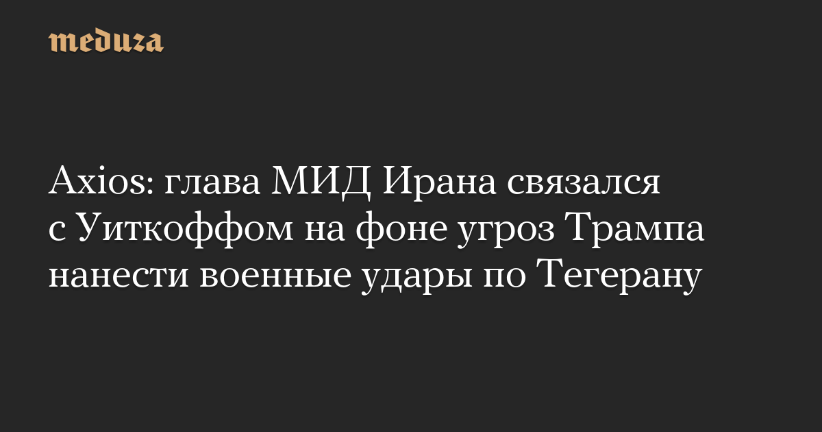 Axios: глава МИД Ирана связался с Уиткоффом на фоне угроз Трампа нанести военные удары по Тегерану