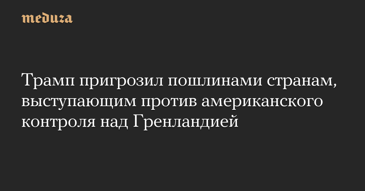 Трамп пригрозил пошлинами странам, выступающим против американского контроля над Гренландией