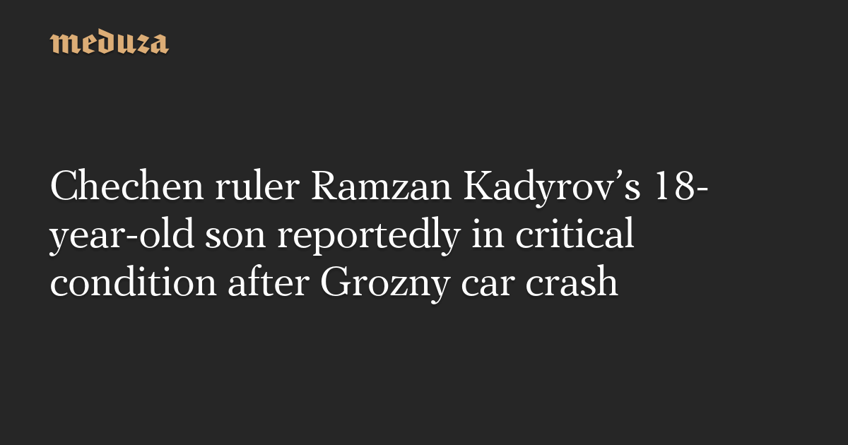 Chechen ruler Ramzan Kadyrov’s 18-year-old son reportedly in critical condition after Grozny car crash