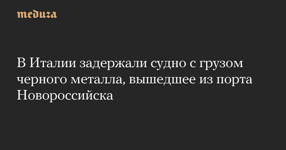 В Италии задержали судно с грузом черного металла, вышедшее из порта Новороссийска
