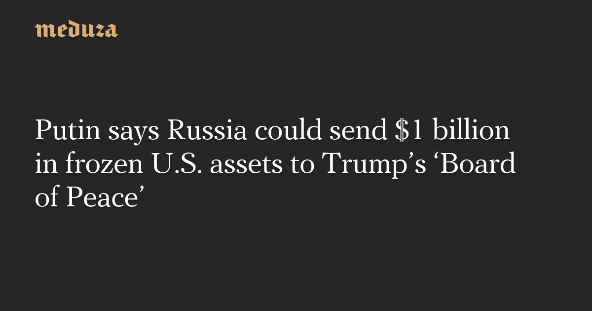 Putin says Russia could send $1 billion in frozen U.S. assets to Trump’s ‘Board of Peace’