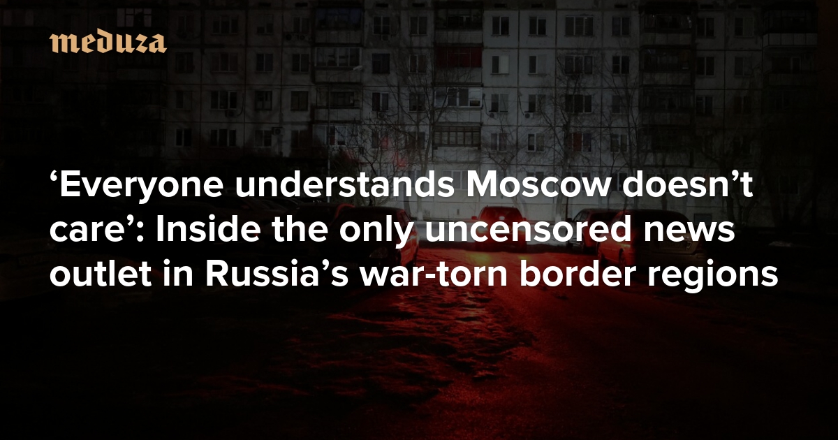 ‘Everyone understands Moscow doesn’t care’: Inside the only uncensored news outlet in Russia’s war-torn border regions