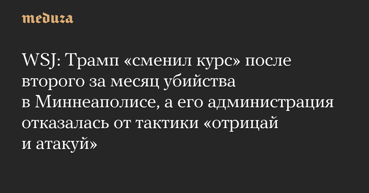 WSJ: Трамп сменил курс после второго за месяц убийства в Миннеаполисе, а его администрация отказалась от тактики отрицай и атакуй