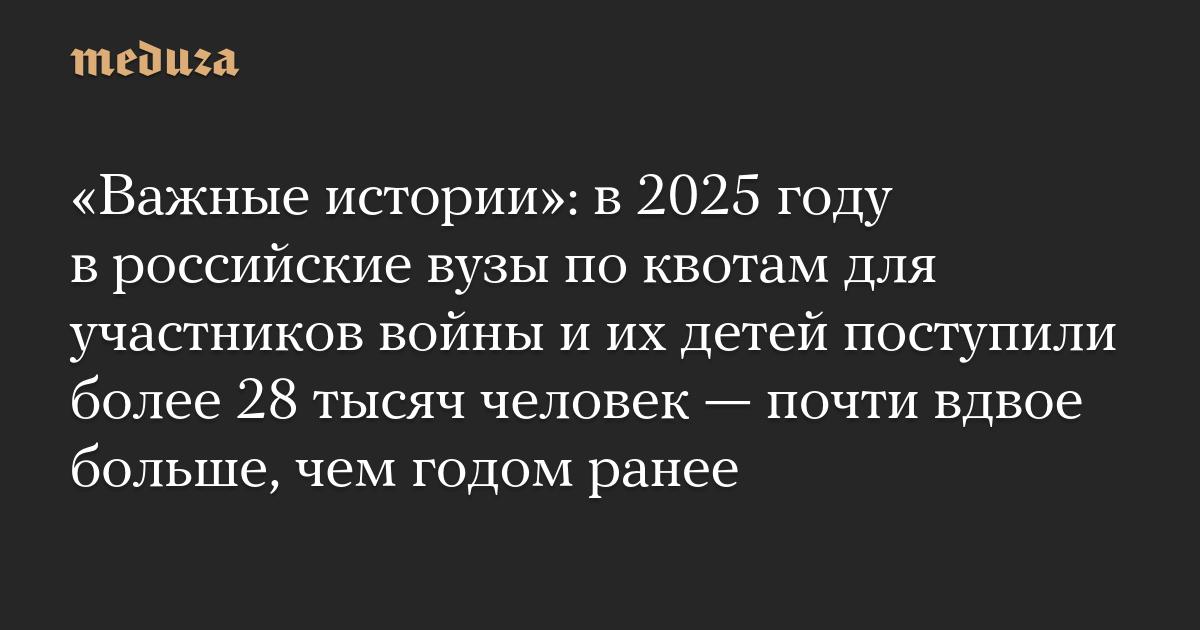 Важные истории: в 2025 году в российские вузы по квотам для участников войны и их детей поступили более 28 тысяч человек  почти вдвое больше, чем годом ранее