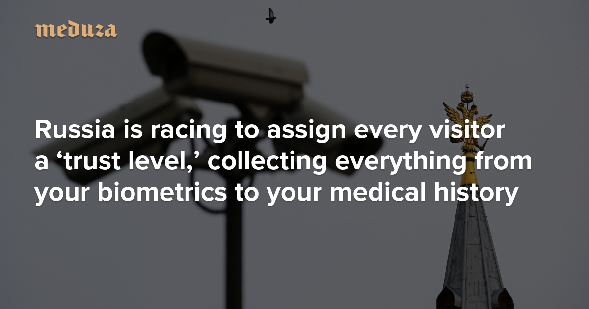 Russia is racing to assign every visitor a ‘trust level,’ collecting everything from your biometrics to your medical history