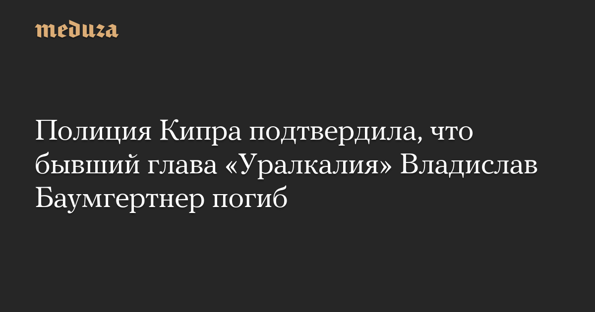 Полиция Кипра подтвердила, что бывший глава Уралкалия Владислав Баумгертнер погиб