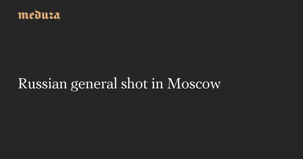 Russian general shot in Moscow