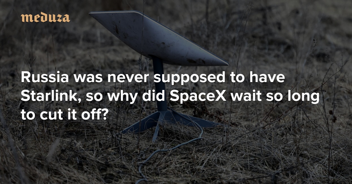 Russia was never supposed to have Starlink, so why did SpaceX wait so long to cut it off?