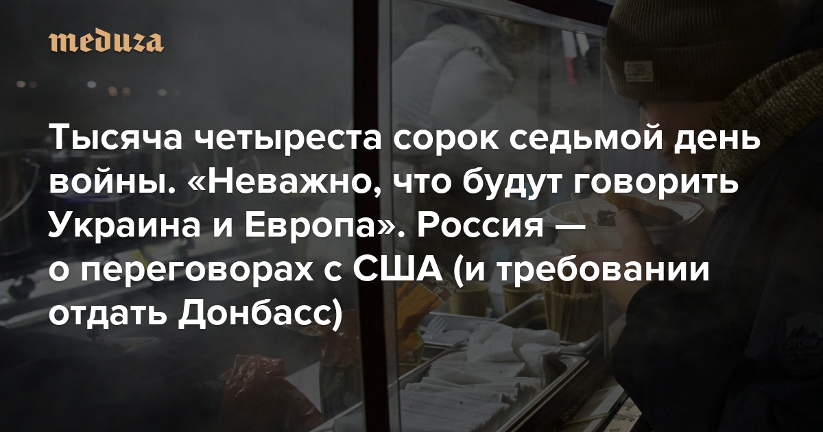 Война. Тысяча четыреста сорок седьмой день. «Неважно, что будут говорить Украина и Европа». Россия — о переговорах с США (и требовании отдать Донбасс)