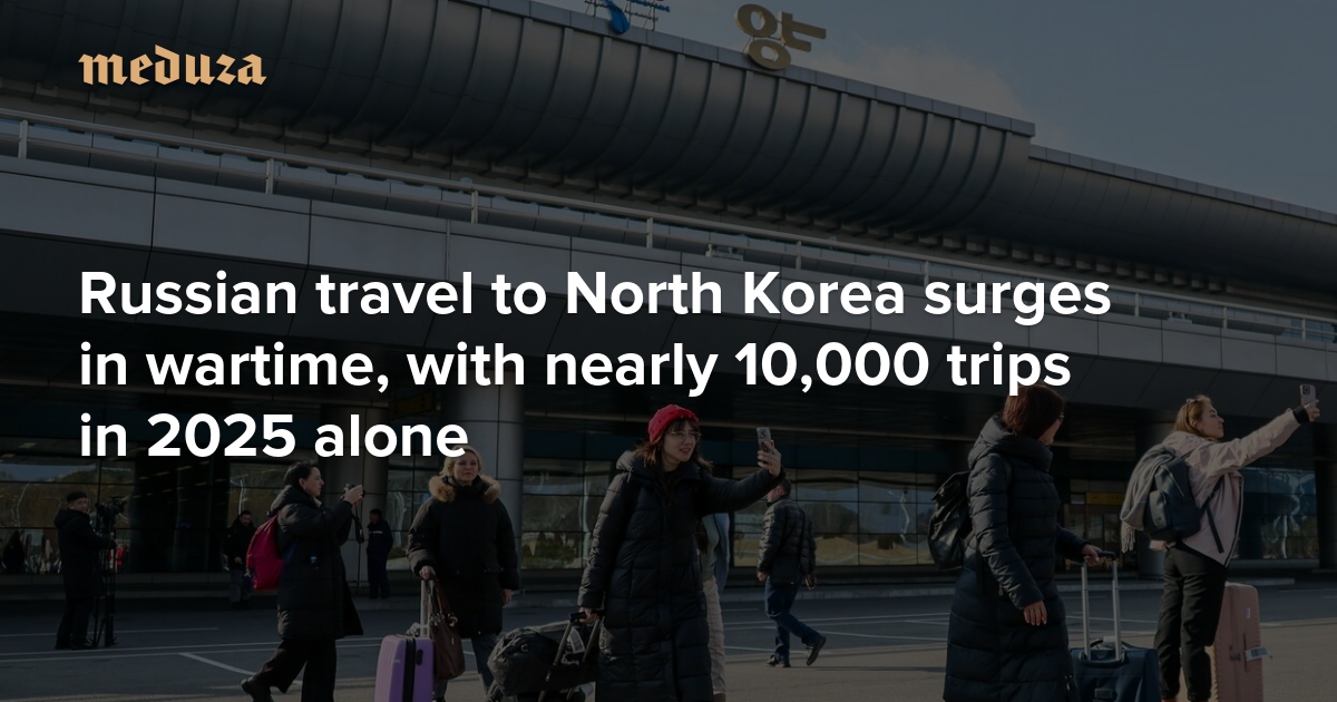 Russian travel to North Korea surges in wartime, with nearly 10,000 trips in 2025 alone