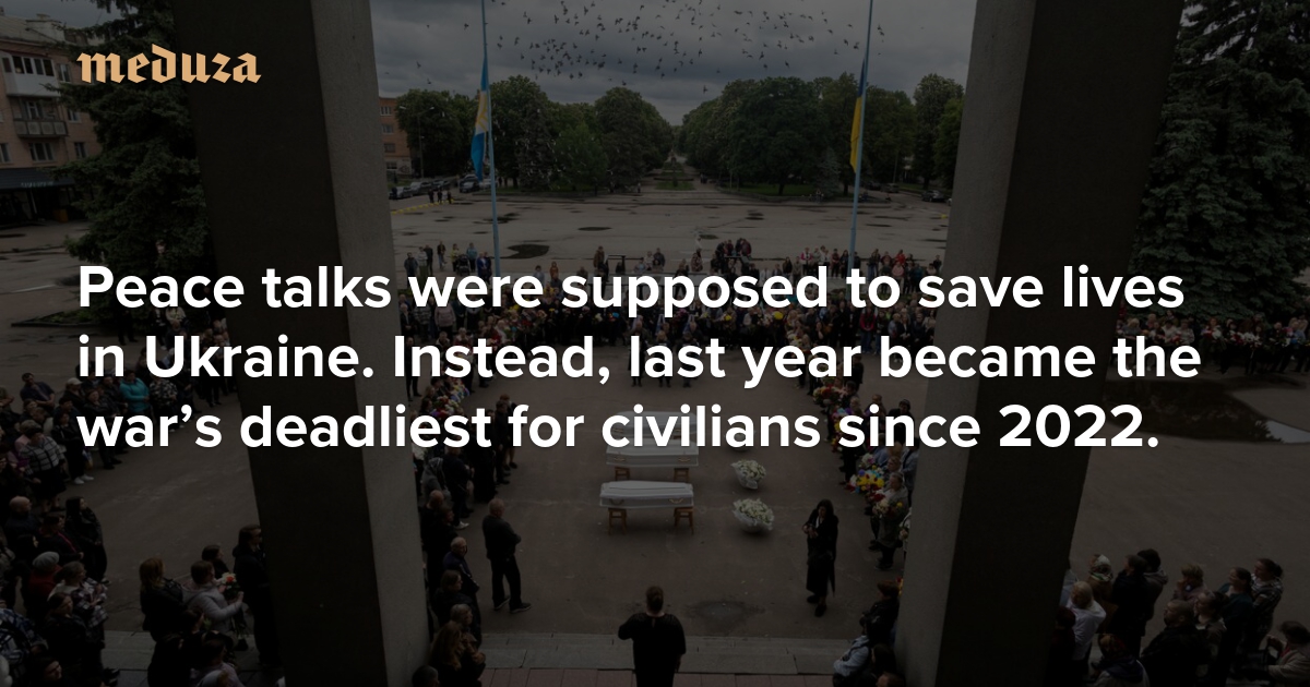 Peace talks were supposed to save lives in Ukraine. Instead, last year became the war’s deadliest for civilians since 2022.