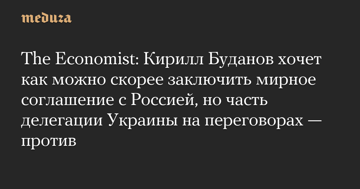 The Economist: Кирилл Буданов хочет как можно скорее заключить мирное соглашение с Россией, но часть делегации Украины на переговорах — против
