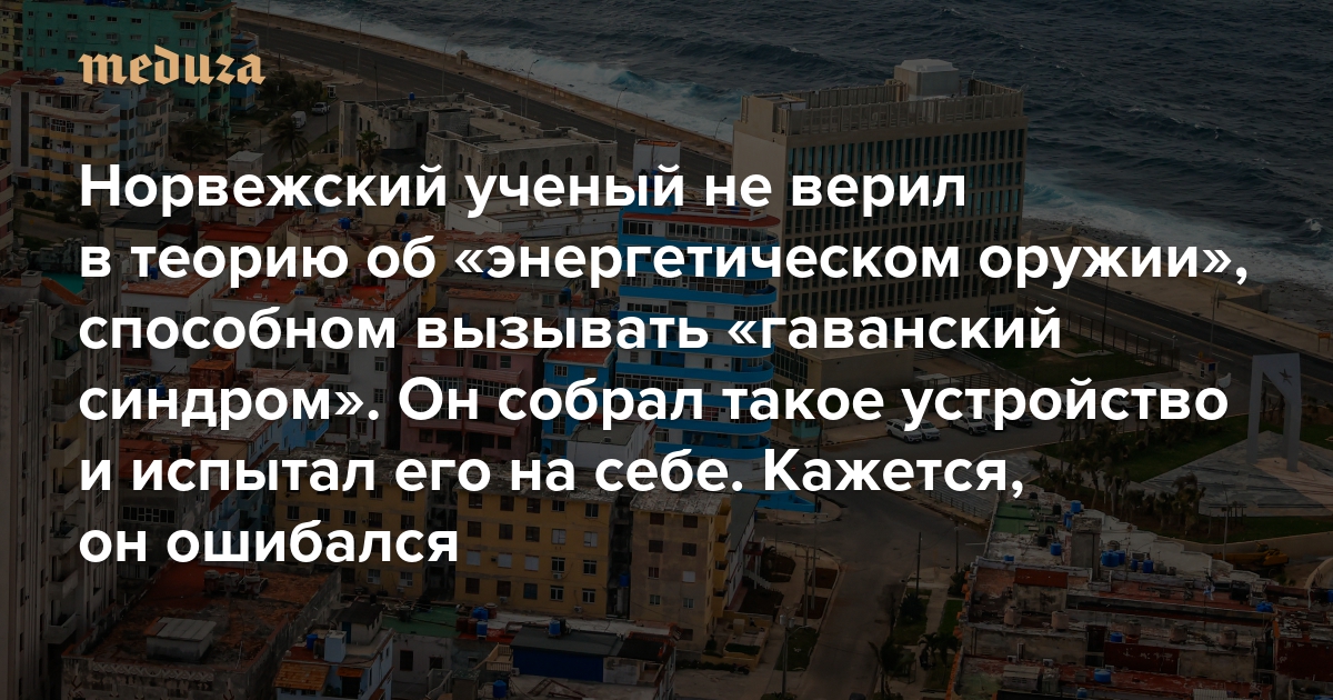 Норвежский ученый не верил в теорию об «энергетическом оружии», способном вызывать «гаванский синдром». Он собрал такое устройство и испытал его на себе. Кажется, он ошибался