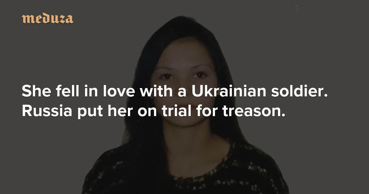 She fell in love with a Ukrainian soldier. Russia put her on trial for treason.