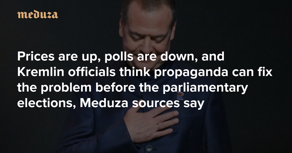 Prices are up, polls are down, and Kremlin officials think propaganda can fix the problem before the parliamentary elections, Meduza sources say