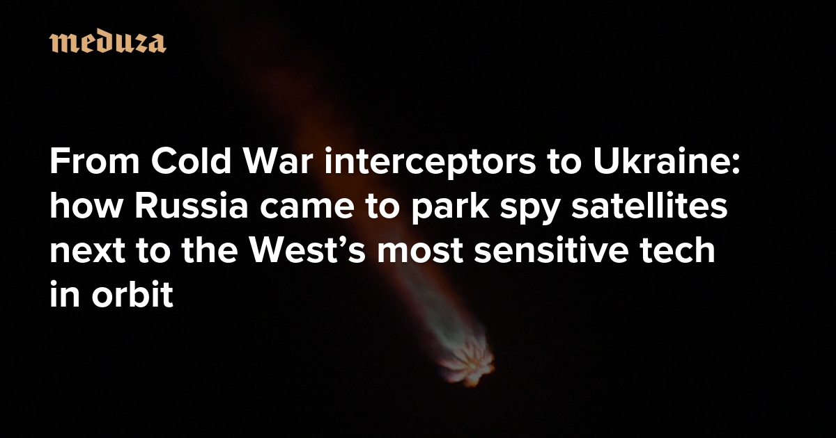 From Cold War interceptors to Ukraine: how Russia came to park spy satellites next to the West’s most sensitive tech in orbit