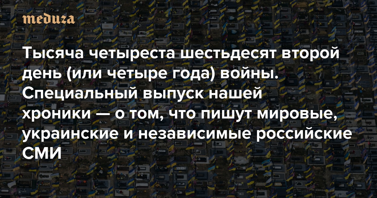 Война. Тысяча четыреста шестьдесят второй день (или четыре года). Специальный выпуск нашей хроники — о том, что пишут мировые, украинские и независимые российские СМИ