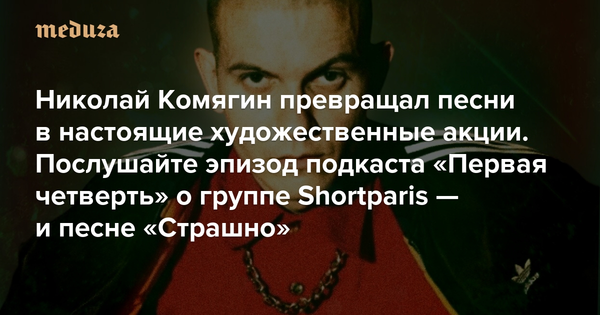 Николай Комягин превращал песни в настоящие художественные акции. Послушайте эпизод подкаста «Первая четверть» о группе Shortparis — и песне «Страшно»