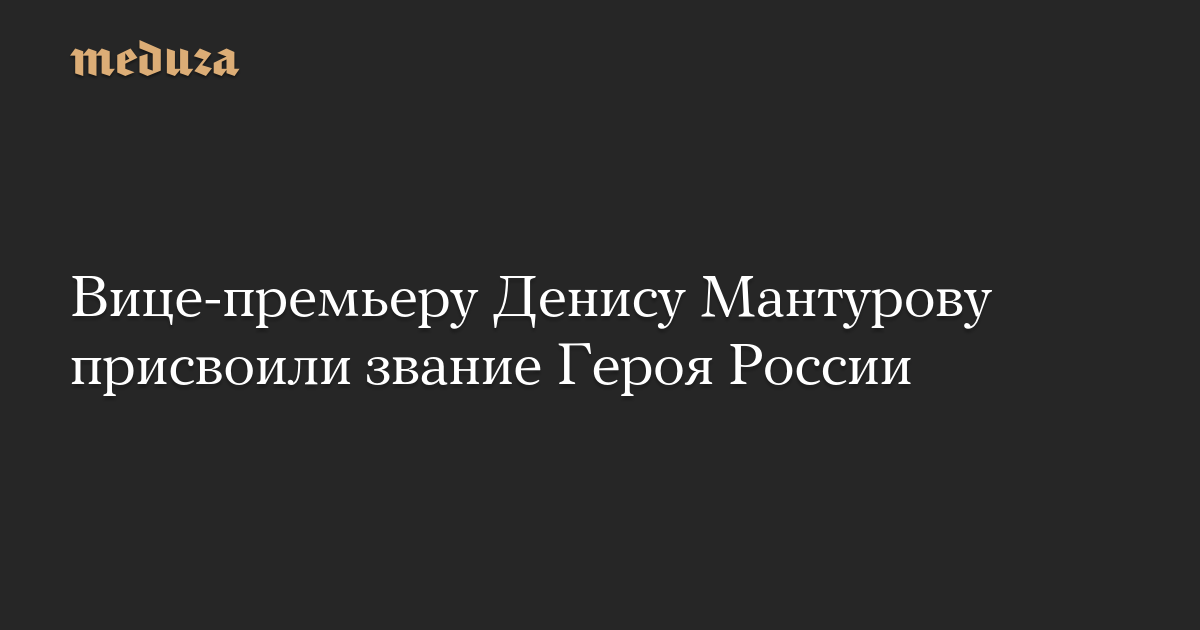 Вице-премьеру Денису Мантурову присвоили звание Героя России